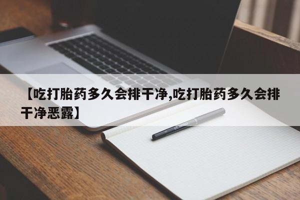 流产药专卖微信【吃打胎药多久会排干净,吃打胎药多久会排干净恶露】