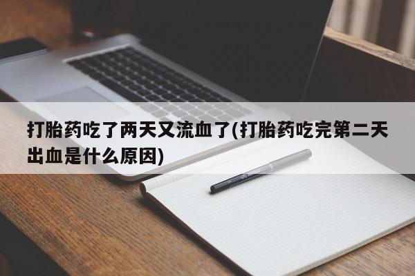 流产药专卖微信打胎药吃了两天又流血了(打胎药吃完第二天出血是什么原因)