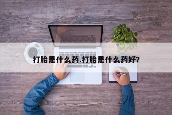 流产药专卖微信打胎是什么药.打胎是什么药好？