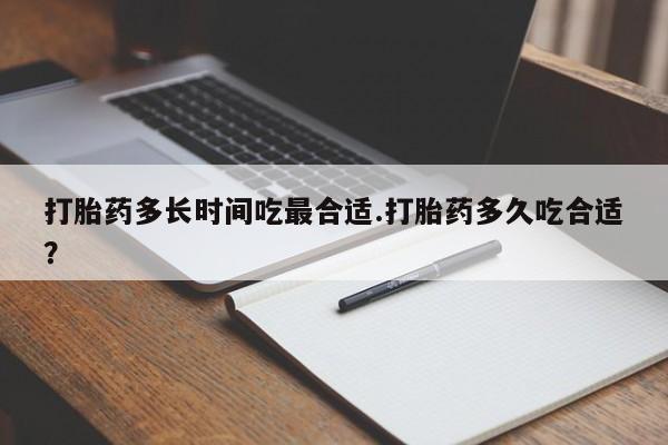 流产药专卖微信打胎药多长时间吃最合适.打胎药多久吃合适？