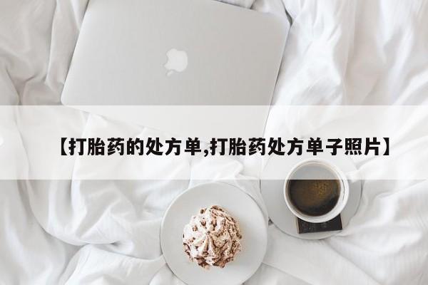流产药专卖微信【打胎药的处方单,打胎药处方单子照片】