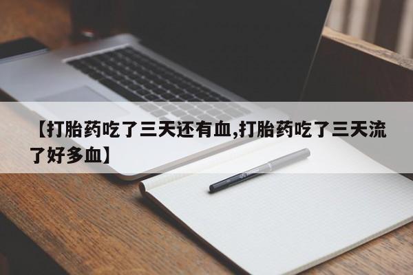 流产药专卖微信【打胎药吃了三天还有血,打胎药吃了三天流了好多血】