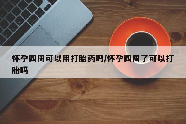 流产药专卖微信怀孕四周可以用打胎药吗/怀孕四周了可以打胎吗
