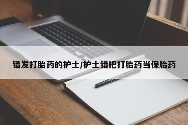流产药专卖微信错发打胎药的护士/护士错把打胎药当保胎药