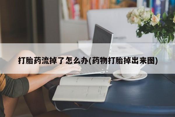 流产药专卖微信打胎药流掉了怎么办(药物打胎掉出来图)