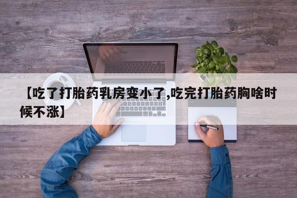 流产药专卖微信【吃了打胎药乳房变小了,吃完打胎药胸啥时候不涨】
