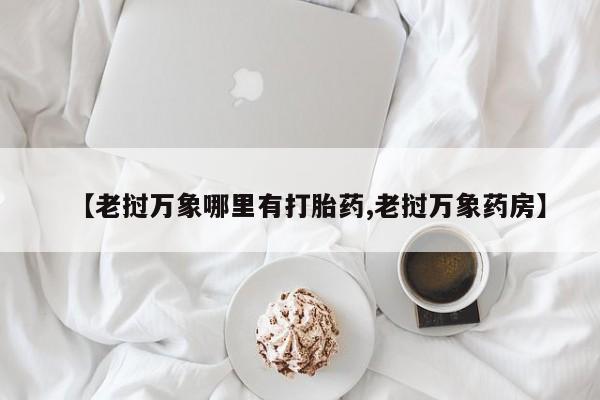 流产药专卖微信【老挝万象哪里有打胎药,老挝万象药房】