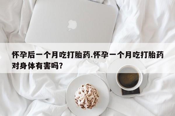 流产药专卖微信怀孕后一个月吃打胎药.怀孕一个月吃打胎药对身体有害吗？