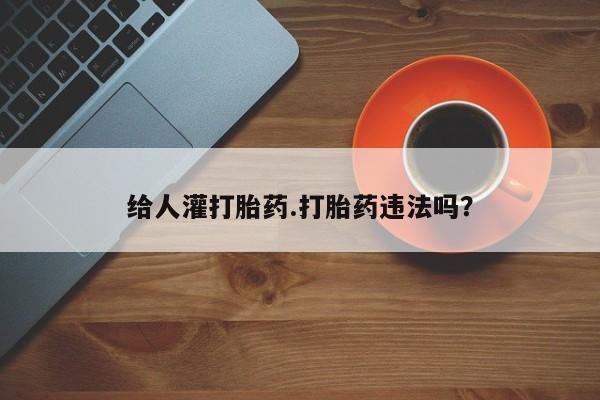 流产药专卖微信给人灌打胎药.打胎药违法吗？