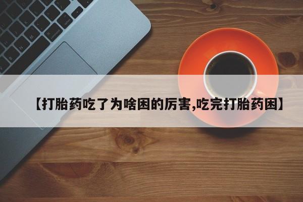 流产药专卖微信【打胎药吃了为啥困的厉害,吃完打胎药困】