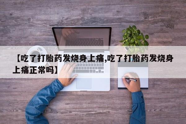 流产药专卖微信【吃了打胎药发烧身上痛,吃了打胎药发烧身上痛正常吗】