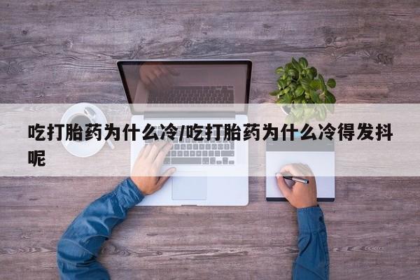 流产药专卖微信吃打胎药为什么冷/吃打胎药为什么冷得发抖呢