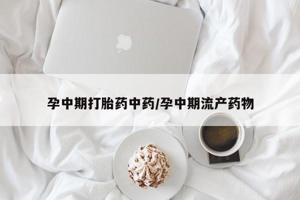 流产药专卖微信孕中期打胎药中药/孕中期流产药物