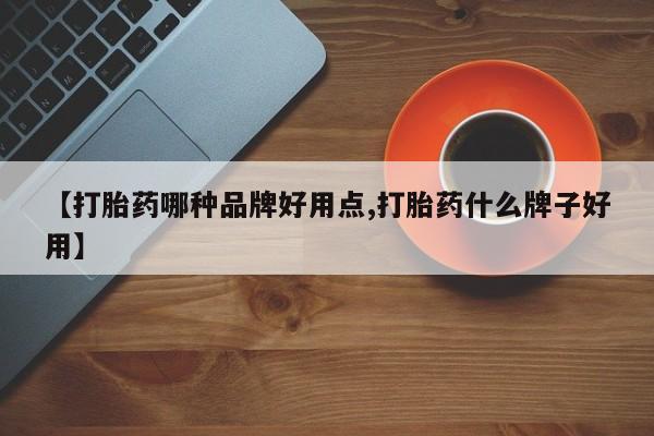 流产药专卖微信【打胎药哪种品牌好用点,打胎药什么牌子好用】