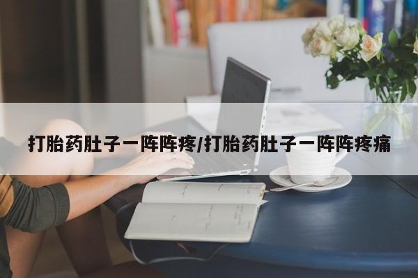 流产药专卖微信打胎药肚子一阵阵疼/打胎药肚子一阵阵疼痛