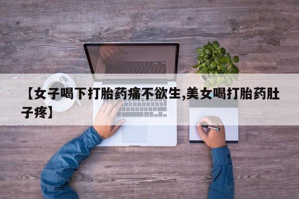 流产药专卖微信【女子喝下打胎药痛不欲生,美女喝打胎药肚子疼】