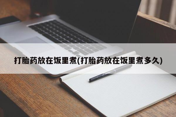 流产药专卖微信打胎药放在饭里煮(打胎药放在饭里煮多久)