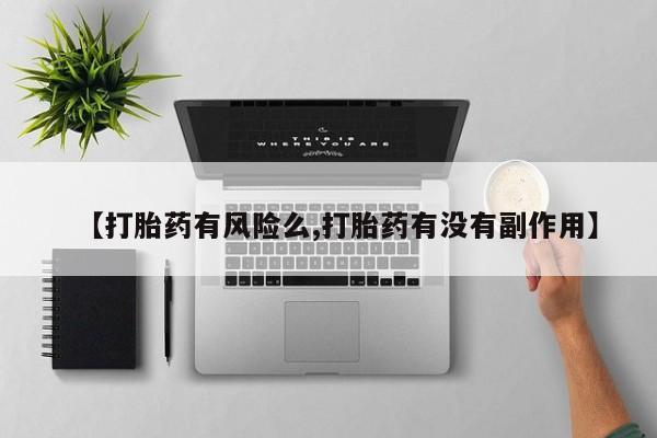 流产药专卖微信【打胎药有风险么,打胎药有没有副作用】