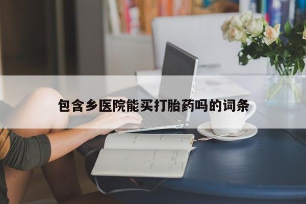 流产药专卖微信包含乡医院能买打胎药吗的词条