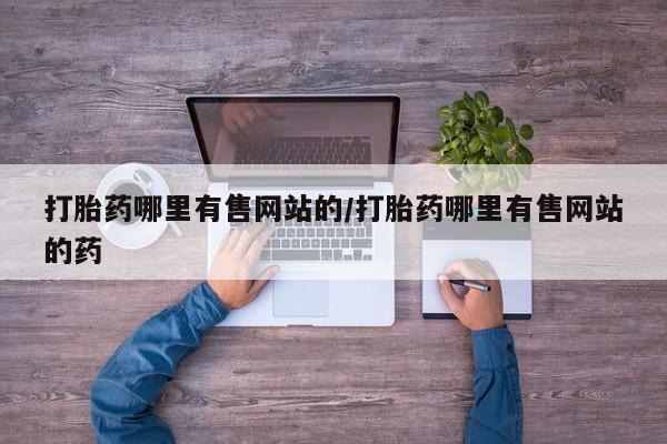 流产药专卖微信打胎药哪里有售网站的/打胎药哪里有售网站的药