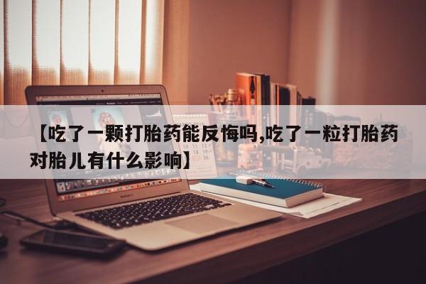 流产药专卖微信【吃了一颗打胎药能反悔吗,吃了一粒打胎药对胎儿有什么影响】