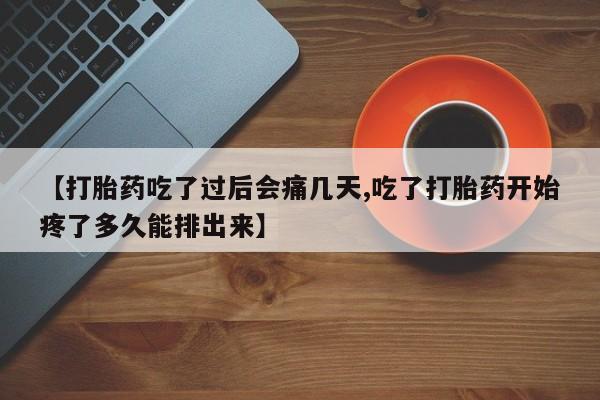 流产药专卖微信【打胎药吃了过后会痛几天,吃了打胎药开始疼了多久能排出来】