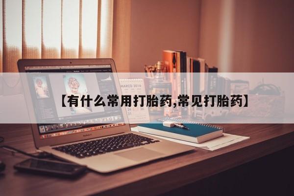 流产药专卖微信【有什么常用打胎药,常见打胎药】