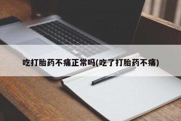 流产药专卖微信吃打胎药不痛正常吗(吃了打胎药不痛)