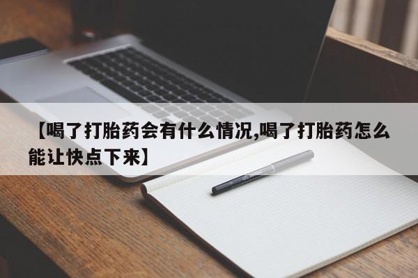 流产药专卖微信【喝了打胎药会有什么情况,喝了打胎药怎么能让快点下来】