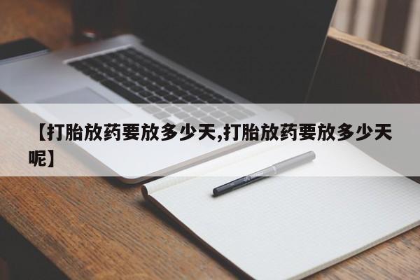 流产药专卖微信【打胎放药要放多少天,打胎放药要放多少天呢】